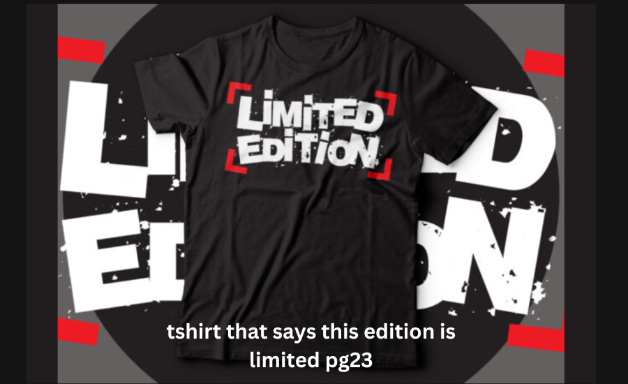 tshirt that says this edition is limited pg23