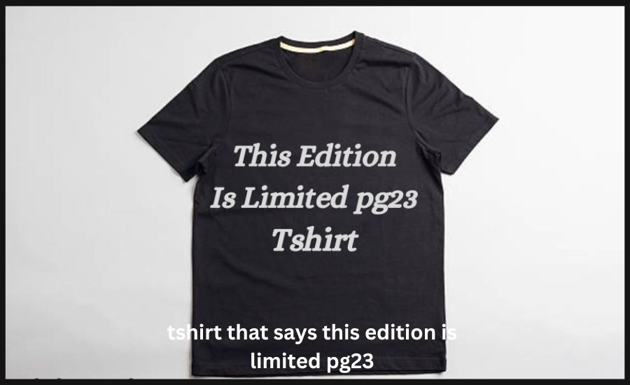 tshirt that says this edition is limited pg23