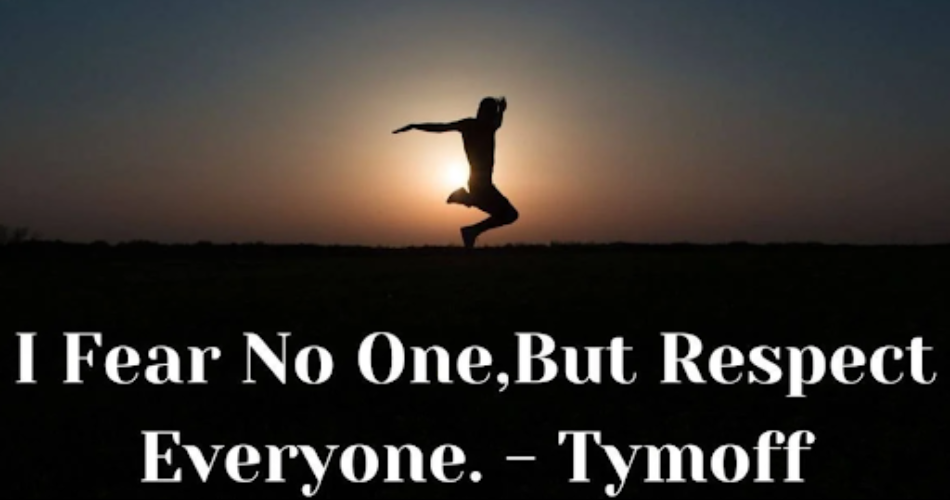 i fear no one, but respect everyone. - tymoff